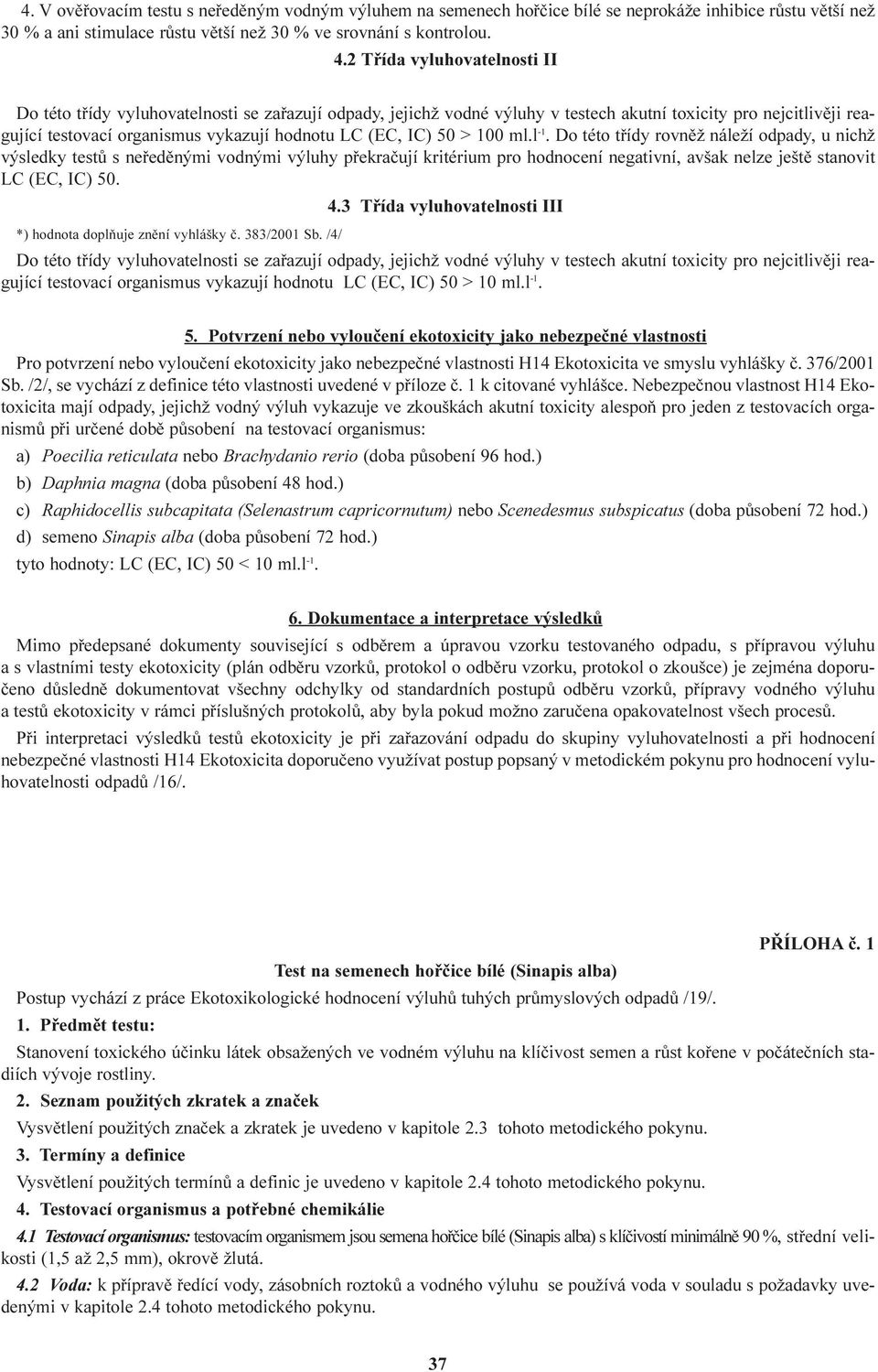 IC) 50 > 100 ml.l -1. Do této tøídy rovnìž náleží odpady, u nichž výsledky testù s neøedìnými vodnými výluhy pøekraèují kritérium pro hodnocení negativní, avšak nelze ještì stanovit LC (EC, IC) 50. 4.