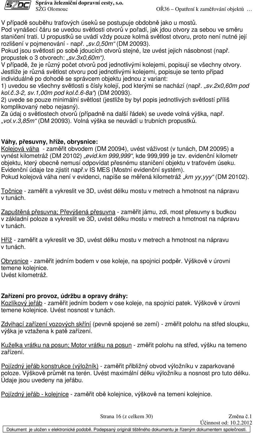 Pokud jsou světlosti po sobě jdoucích otvorů stejné, lze uvést jejich násobnost (např. propustek o 3 otvorech: sv.3x0,60m ).