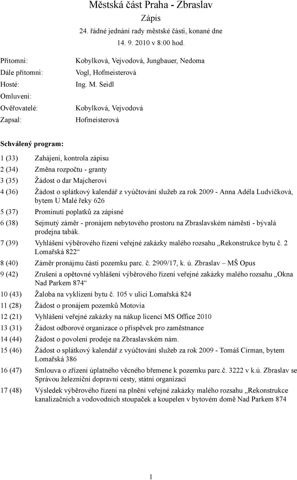 Seidl Kobylková, Vejvodová Hofmeisterová Schválený program: 1 (33) Zahájení, kontrola zápisu 2 (34) Změna rozpočtu - granty 3 (35) Žádost o dar Majcherovi 4 (36) Žádost o splátkový kalendář z