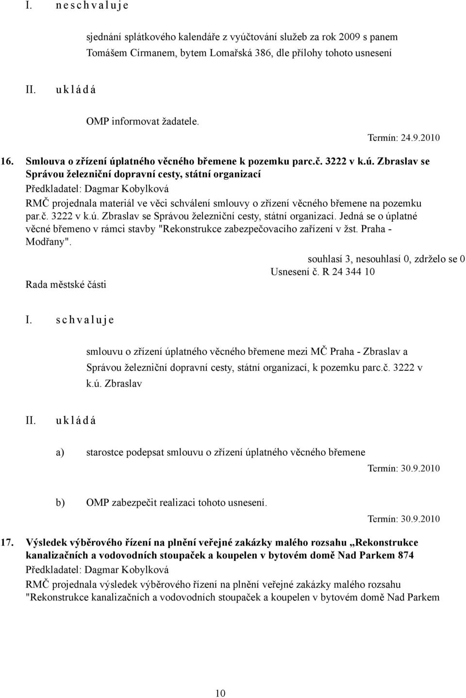 č. 3222 v k.ú. Zbraslav se Správou železniční cesty, státní organizací. Jedná se o úplatné věcné břemeno v rámci stavby "Rekonstrukce zabezpečovacího zařízení v žst. Praha - Modřany". Usnesení č.