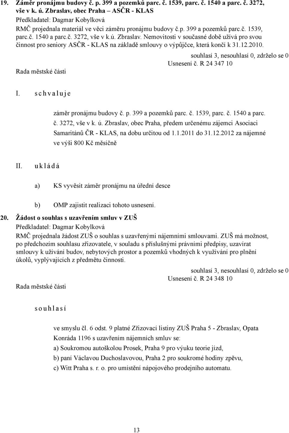 Nemovitosti v současné době užívá pro svou činnost pro seniory ASČR - KLAS na základě smlouvy o výpůjčce, která končí k 31.12.2010. Usnesení č. R 24 347 10 I.