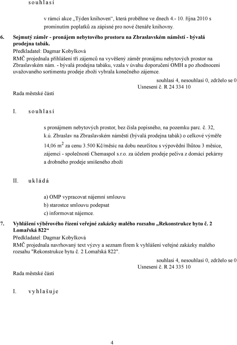 - bývalá prodejna tabáku, vzala v úvahu doporučení OMH a po zhodnocení uvažovaného sortimentu prodeje zboží vybrala konečného zájemce. souhlasí 4, nesouhlasí 0, zdrželo se 0 Usnesení č. R 24 334 10 I.