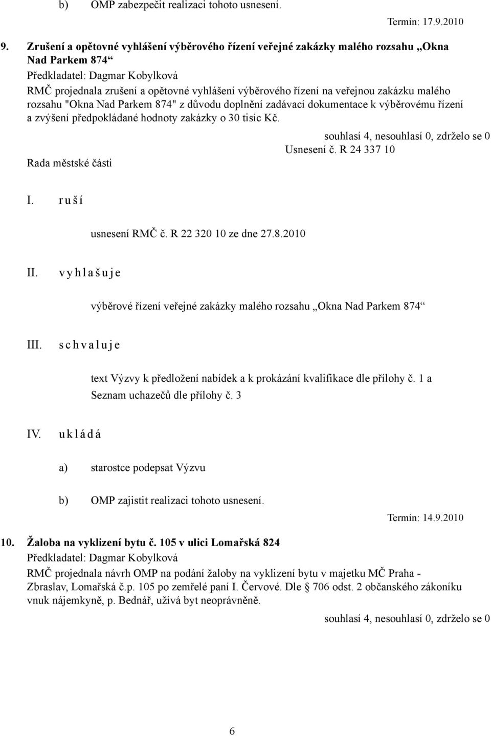 "Okna Nad Parkem 874" z důvodu doplnění zadávací dokumentace k výběrovému řízení a zvýšení předpokládané hodnoty zakázky o 30 tisíc Kč. souhlasí 4, nesouhlasí 0, zdrželo se 0 Usnesení č.