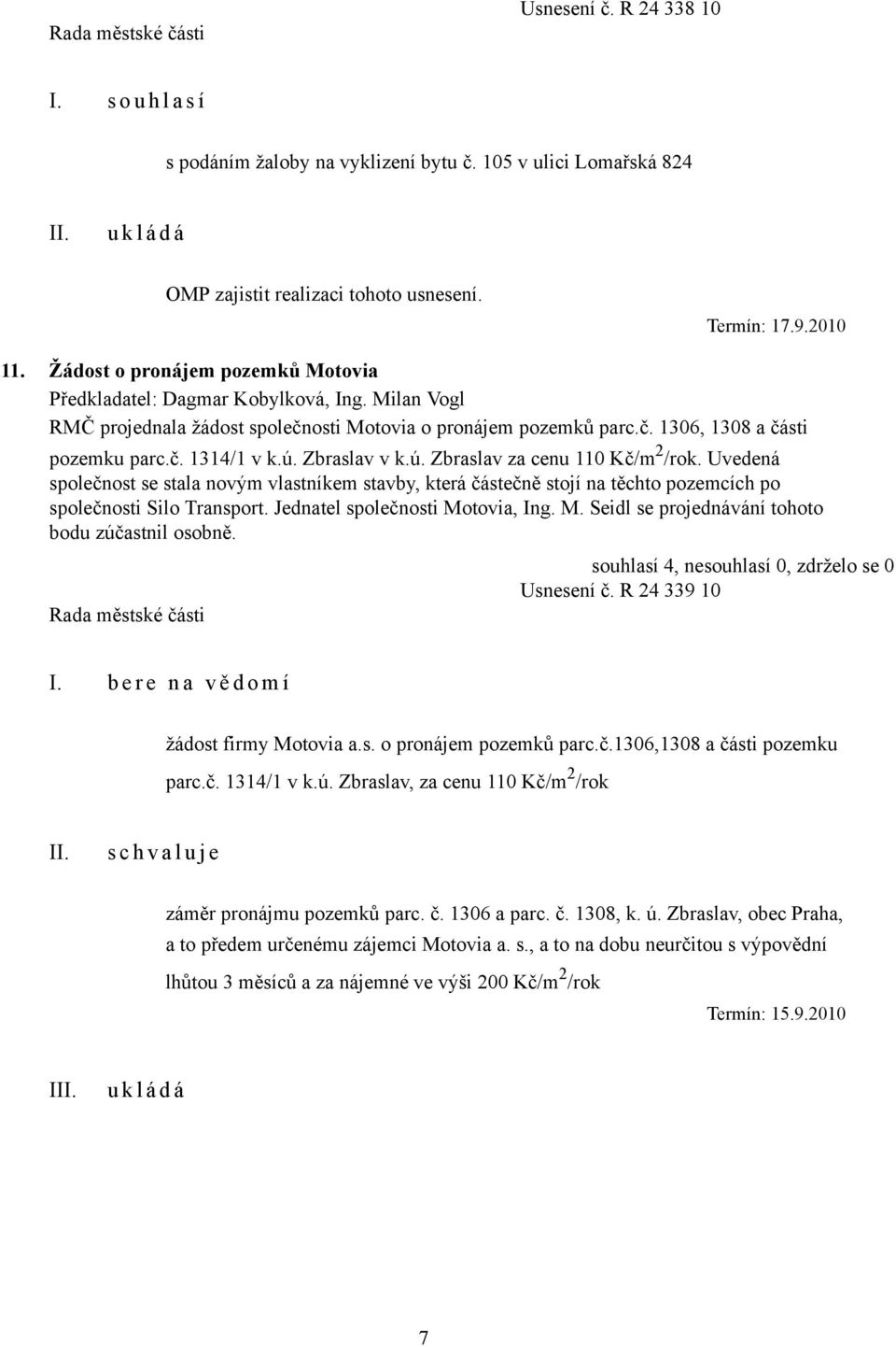 Zbraslav v k.ú. Zbraslav za cenu 110 Kč/m 2 /rok. Uvedená společnost se stala novým vlastníkem stavby, která částečně stojí na těchto pozemcích po společnosti Silo Transport.