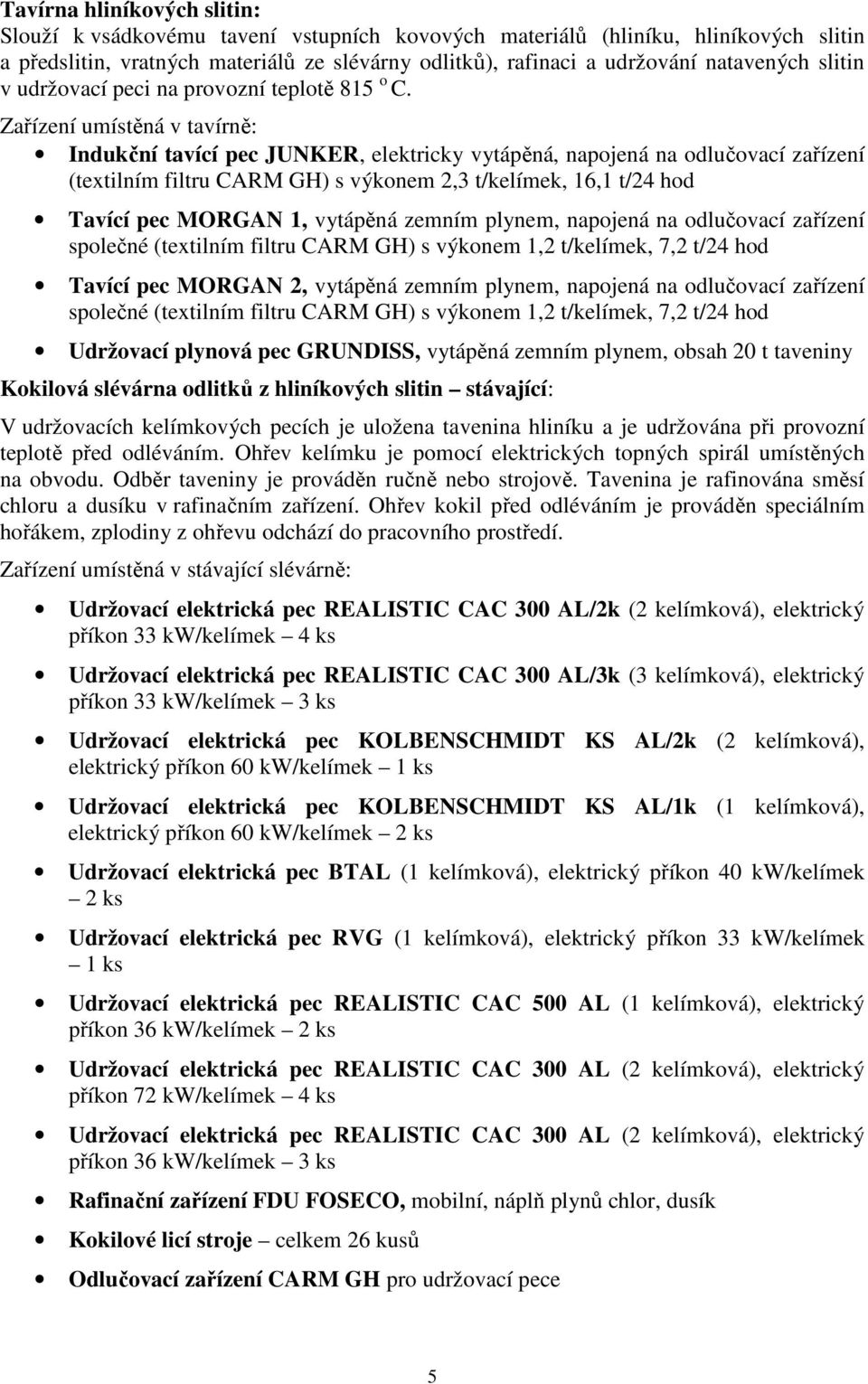 Zařízení umístěná v tavírně: Indukční tavící pec JUNKER, elektricky vytápěná, napojená na odlučovací zařízení (textilním filtru CARM GH) s výkonem 2,3 t/kelímek, 16,1 t/24 hod Tavící pec MORGAN 1,