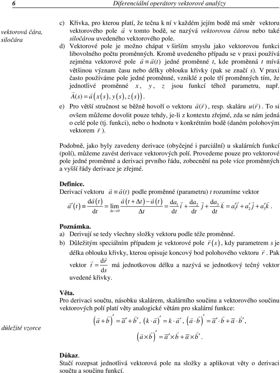 Kromě uvedeného případu se v praxi používá zejména vektorové pole a a( t) jedné proměnné t, kde proměnná t mívá většinou význam času nebo délky oblouku křivky (pak se značí s).