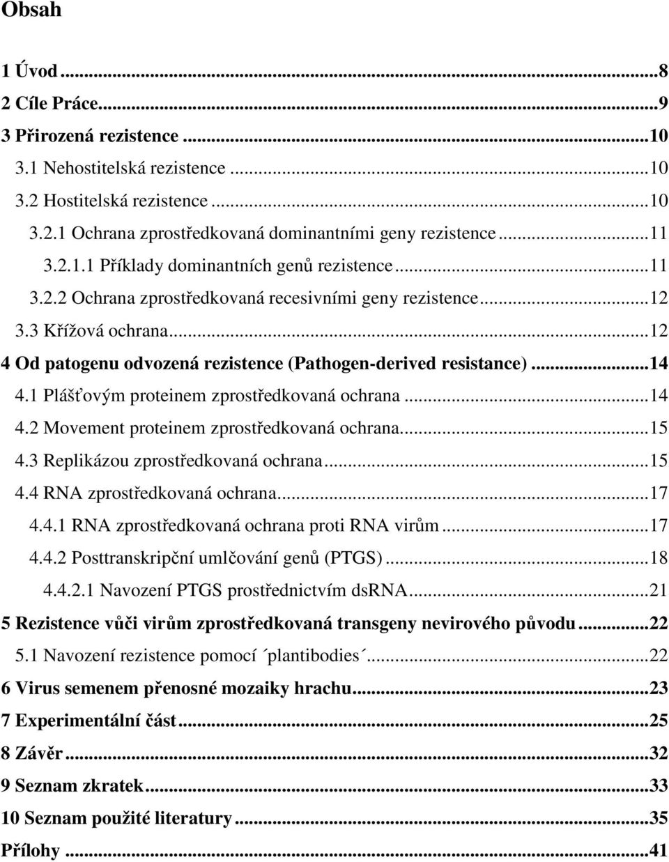 1 Plášťovým proteinem zprostředkovaná ochrana...14 4.2 Movement proteinem zprostředkovaná ochrana...15 4.3 Replikázou zprostředkovaná ochrana...15 4.4 RNA zprostředkovaná ochrana...17 4.4.1 RNA zprostředkovaná ochrana proti RNA virům.