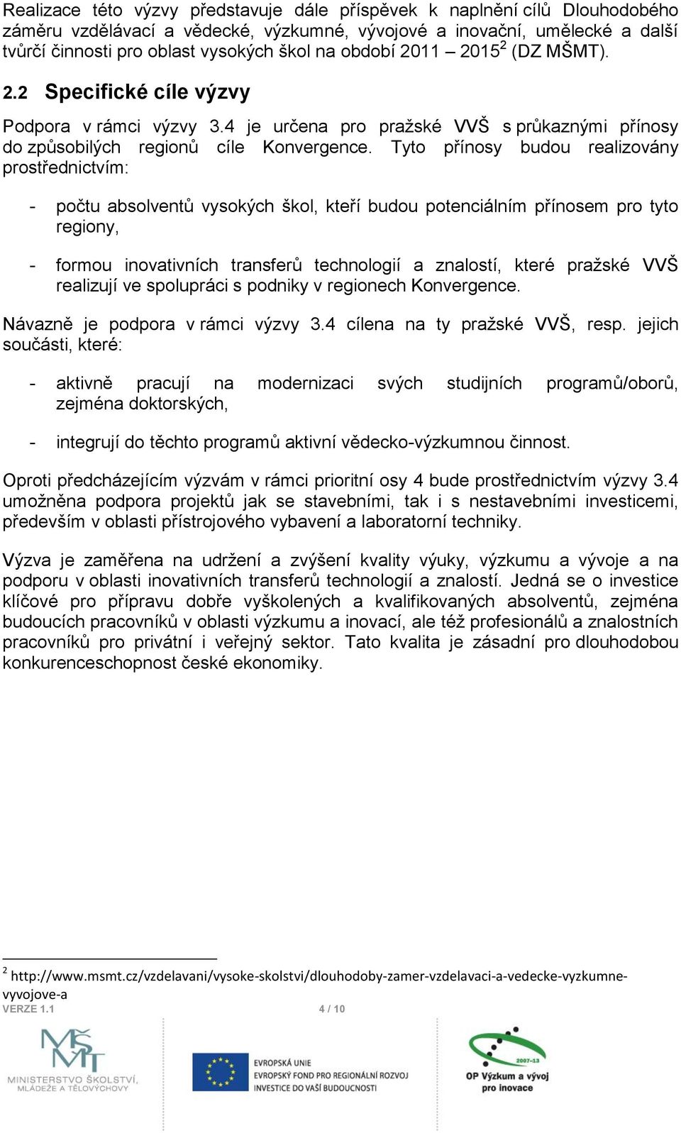 Tyto přínosy budou realizovány prostřednictvím: - počtu absolventů vysokých škol, kteří budou potenciálním přínosem pro tyto regiony, - formou inovativních transferů technologií a znalostí, které