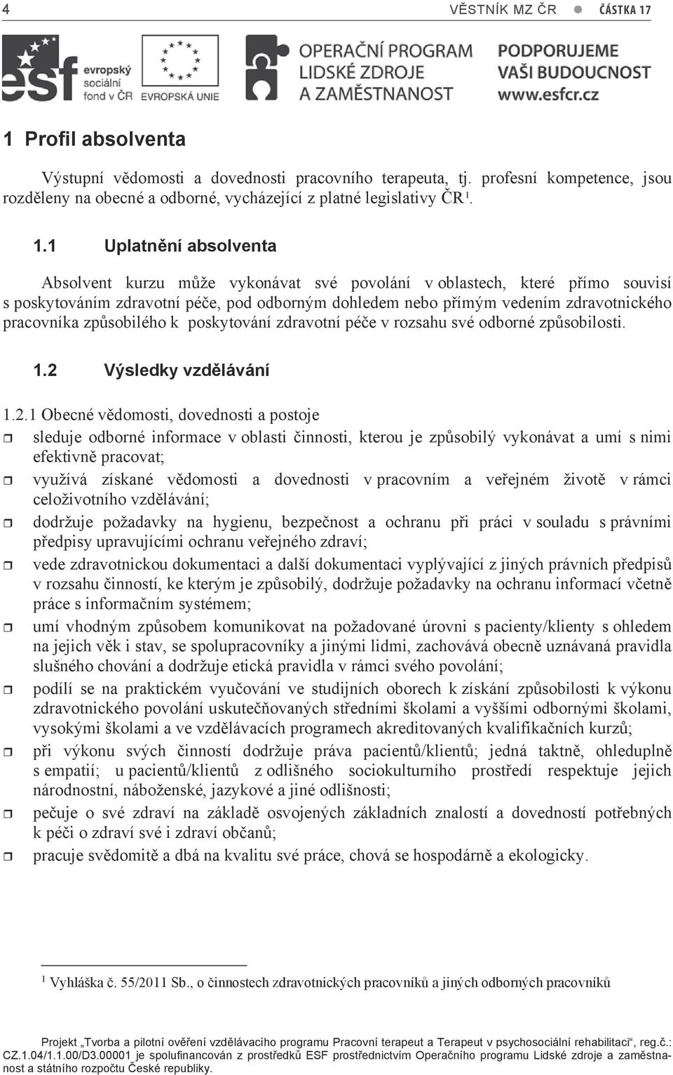 1.1 Uplatnění absolventa Absolvent kurzu může vykonávat své povolání v oblastech, které přímo souvisí s poskytováním zdravotní péče, pod odborným dohledem nebo přímým vedením zdravotnického