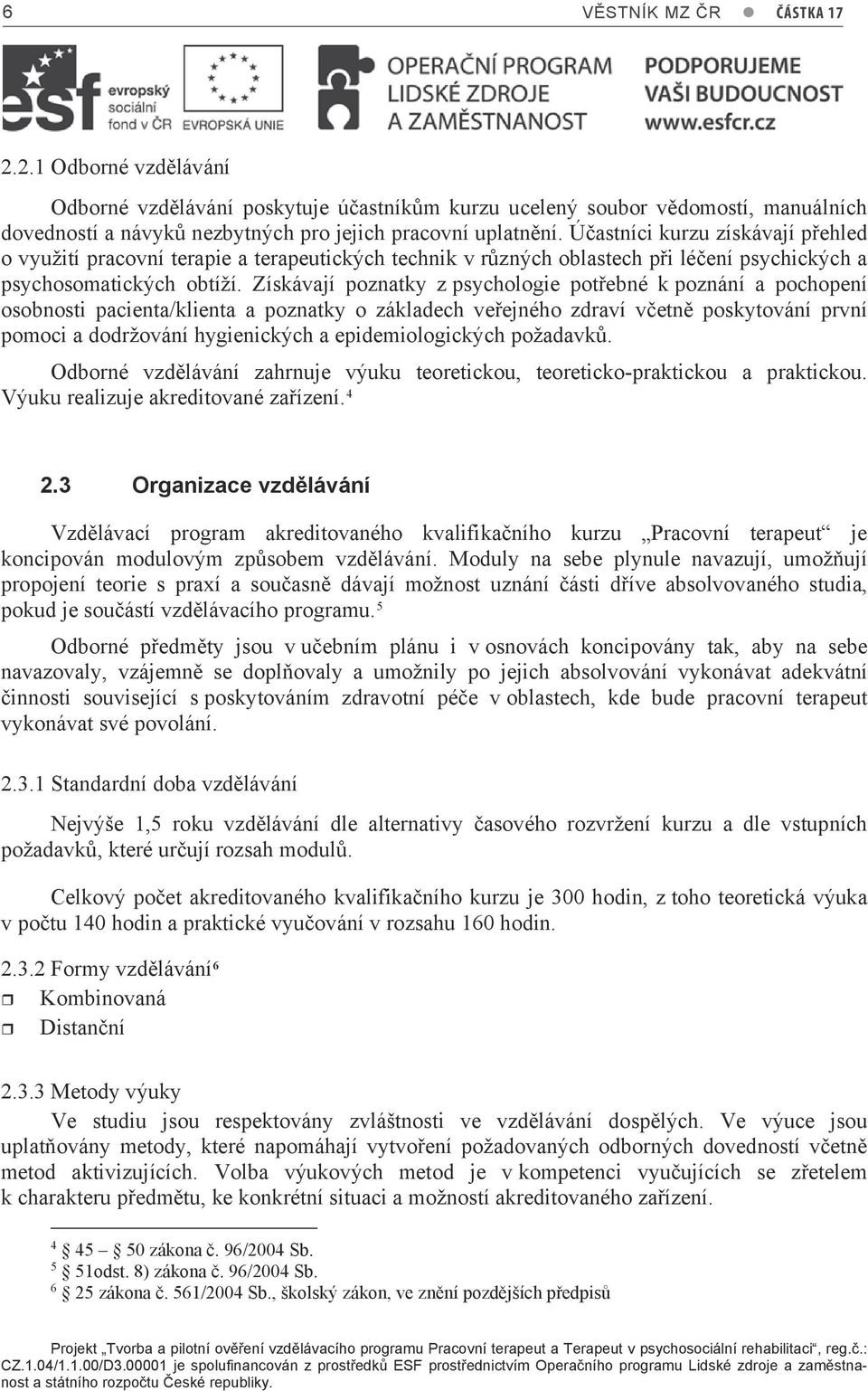 Získávají poznatky z psychologie potřebné k poznání a pochopení osobnosti pacienta/klienta a poznatky o základech veřejného zdraví včetně poskytování první pomoci a dodržování hygienických a