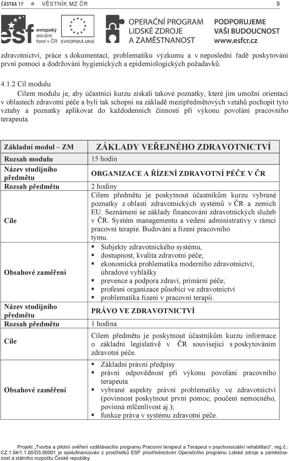 2 Cíl modulu m modulu je, aby účastníci kurzu získali takové poznatky, které jim umožní orientaci v oblastech zdravotní péče a byli tak schopni na základě mezipředmětových vztahů pochopit tyto vztahy