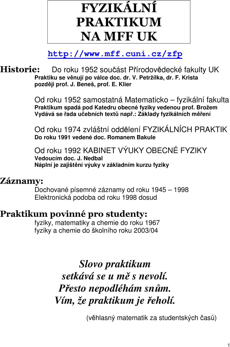 : Základy fyzikálních mení Od roku 1974 zvláštní oddlení FYZIKÁLNÍCH PRAKTIK Do roku 1991 vedené doc. Romanem Bakule Od roku 1992 KABINET VÝUKY OBECNÉ FYZIKY Vedoucím doc. J.