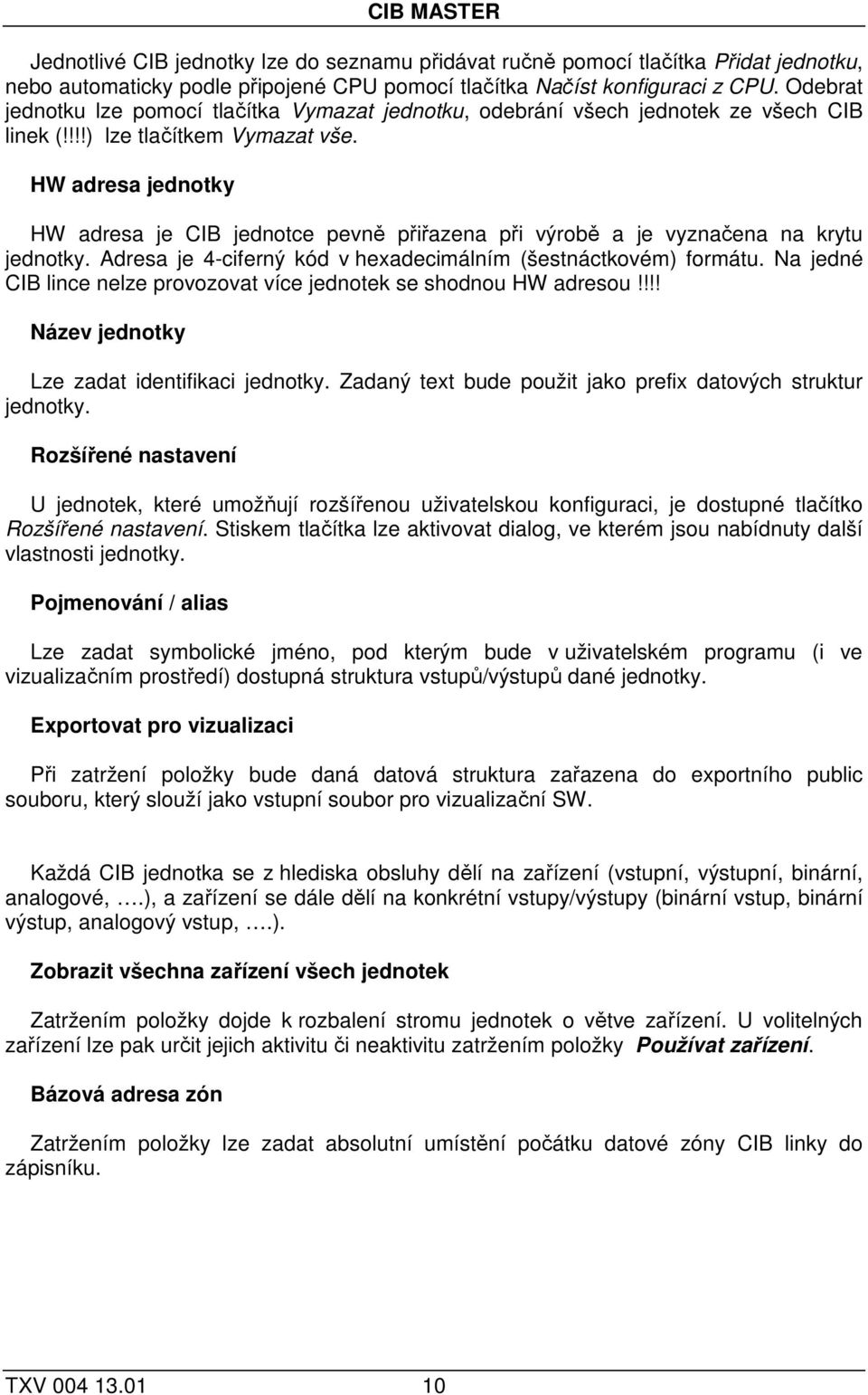 HW adresa jednotky HW adresa je CIB jednotce pevně přiřazena při výrobě a je vyznačena na krytu jednotky. Adresa je 4-ciferný kód v hexadecimálním (šestnáctkovém) formátu.