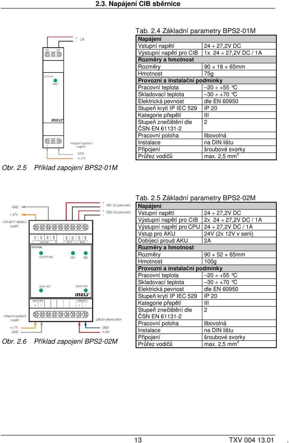 4 Základní parametry BPS2-01M Napájení Vstupní napětí 24 27,2V DC Výstupní napětí pro CIB 1x 24 27,2V DC / 1A Rozměry a hmotnost Rozměry 90 18 65mm Hmotnost 75g Provozní a instalační podmínky