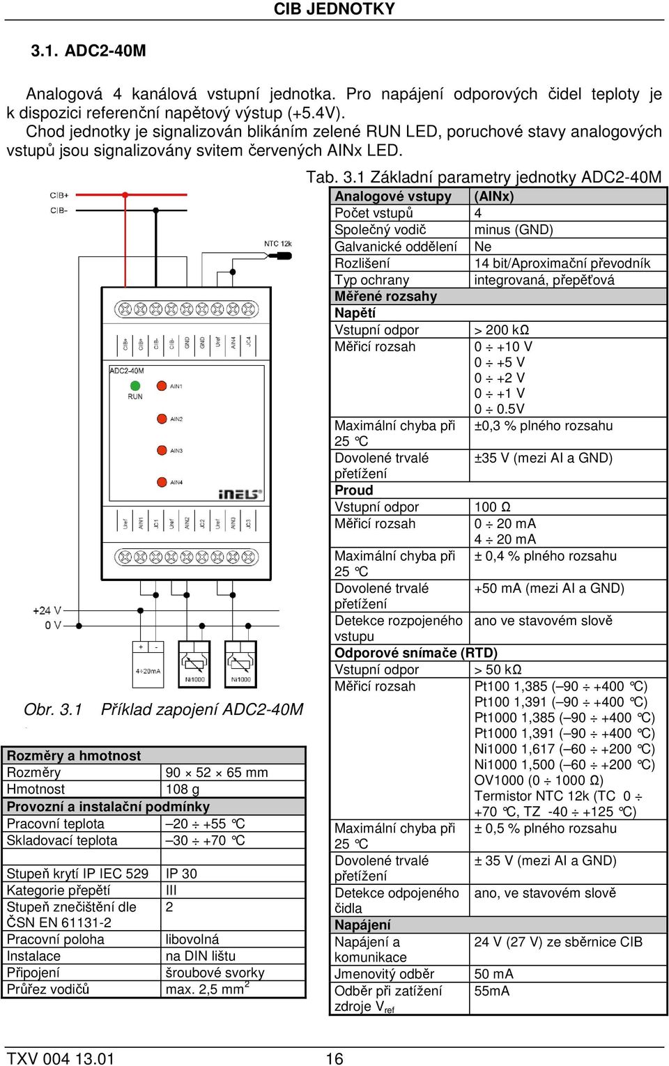 1 Příklad zapojení ADC2-40M Rozměry a hmotnost Rozměry 90 52 65 mm Hmotnost 108 g Provozní a instalační podmínky Pracovní teplota 20 +55 C Skladovací teplota 30 +70 C Stupeň krytí IP IEC 529 IP 30