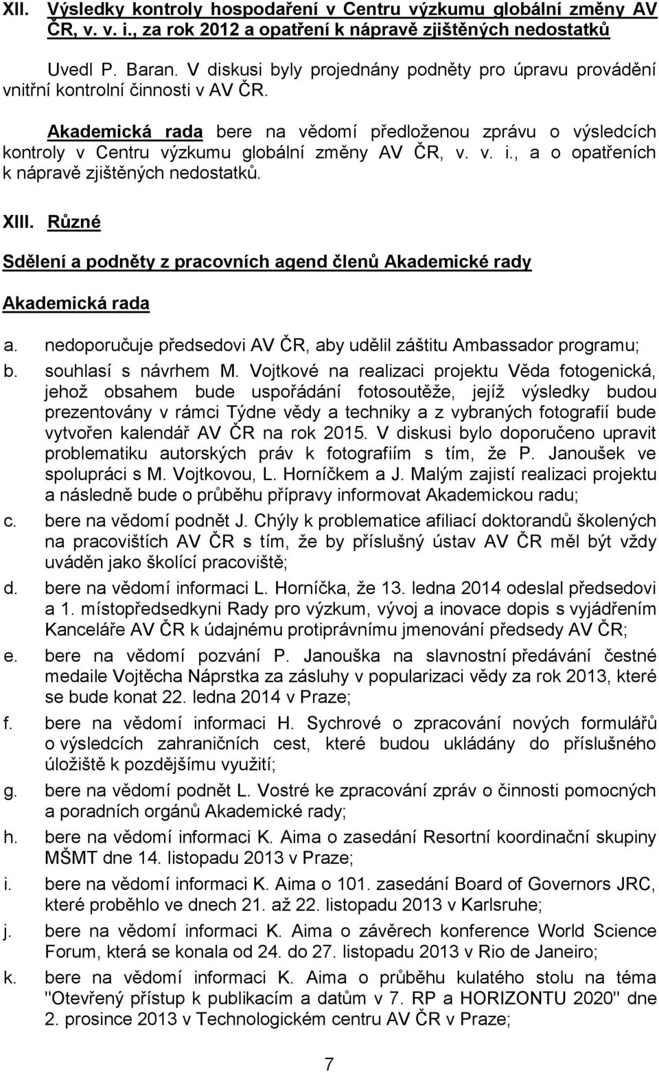 , a o opatřeních k nápravě zjištěných nedostatků. XIII. Různé Sdělení a podněty z pracovních agend členů Akademické rady a. nedoporučuje předsedovi AV ČR, aby udělil záštitu Ambassador programu; b.