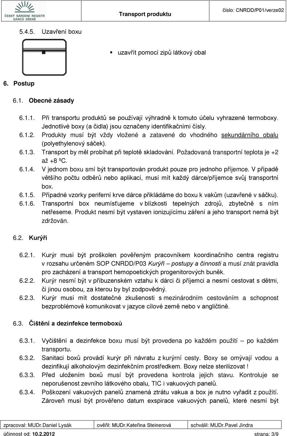 Transport by měl probíhat při teplotě skladování. Požadovaná transportní teplota je +2 až +8 ºC. 6.1.4. V jednom boxu smí být transportován produkt pouze pro jednoho příjemce.