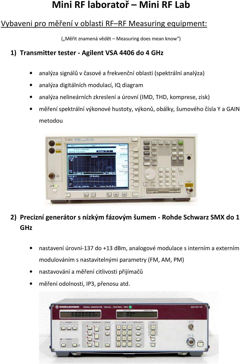 měření spektrální výkonové hustoty, výkonů, obálky, šumového čísla Y a GAIN metodou 2) Precizní generátor s nízkým fázovým šumem - Rohde Schwarz SMX do 1 GHz nastavení úrovní-137