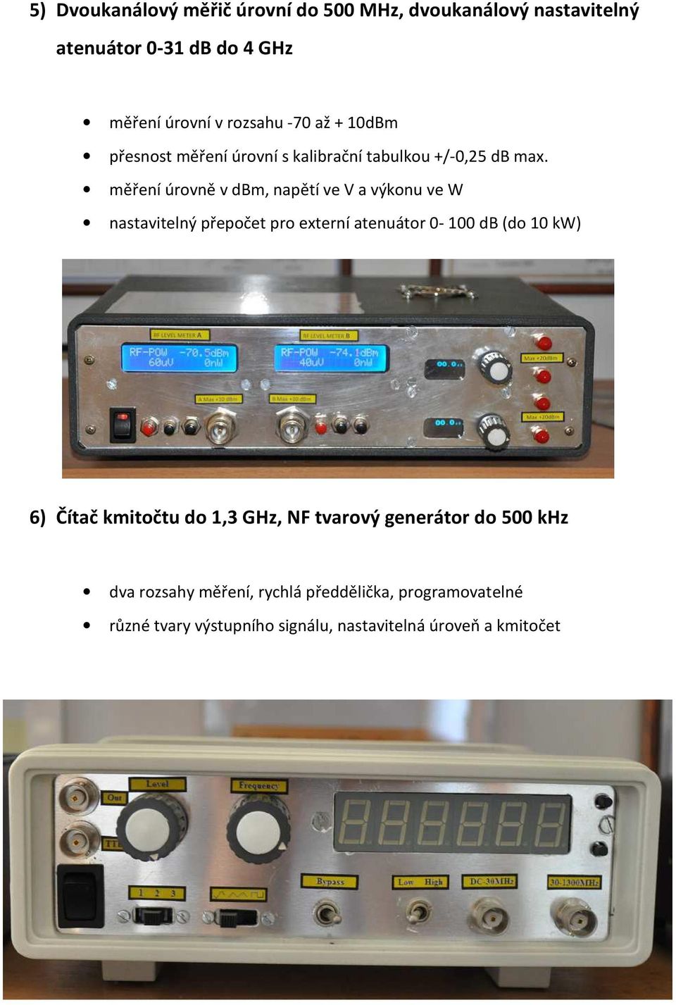 měření úrovně v dbm, napětí ve V a výkonu ve W nastavitelný přepočet pro externí atenuátor 0-100 db (do 10 kw) 6) Čítač