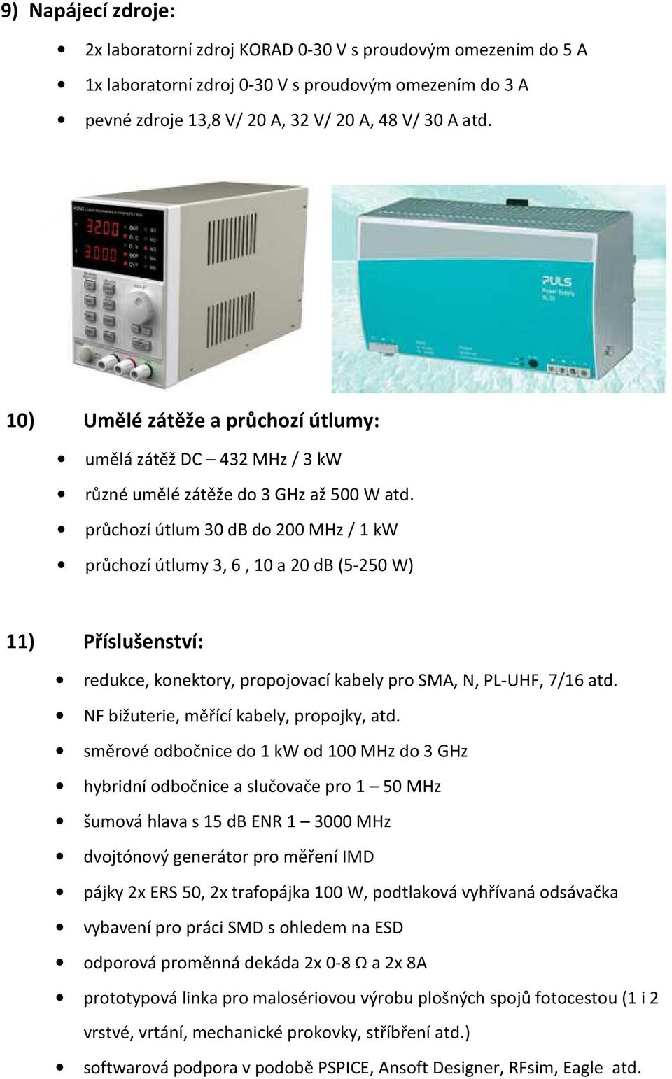 průchozí útlum 30 db do 200 MHz / 1 kw průchozí útlumy 3, 6, 10 a 20 db (5-250 W) 11) Příslušenství: redukce, konektory, propojovací kabely pro SMA, N, PL-UHF, 7/16 atd.