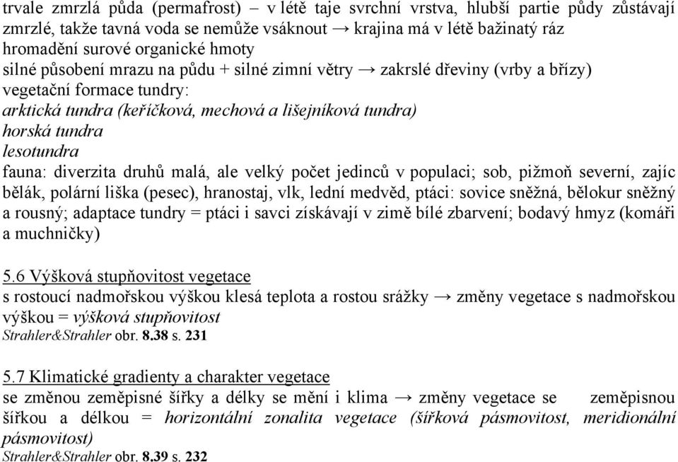 diverzita druhů malá, ale velký počet jedinců v populaci; sob, pižmoň severní, zajíc bělák, polární liška (pesec), hranostaj, vlk, lední medvěd, ptáci: sovice sněžná, bělokur sněžný a rousný;