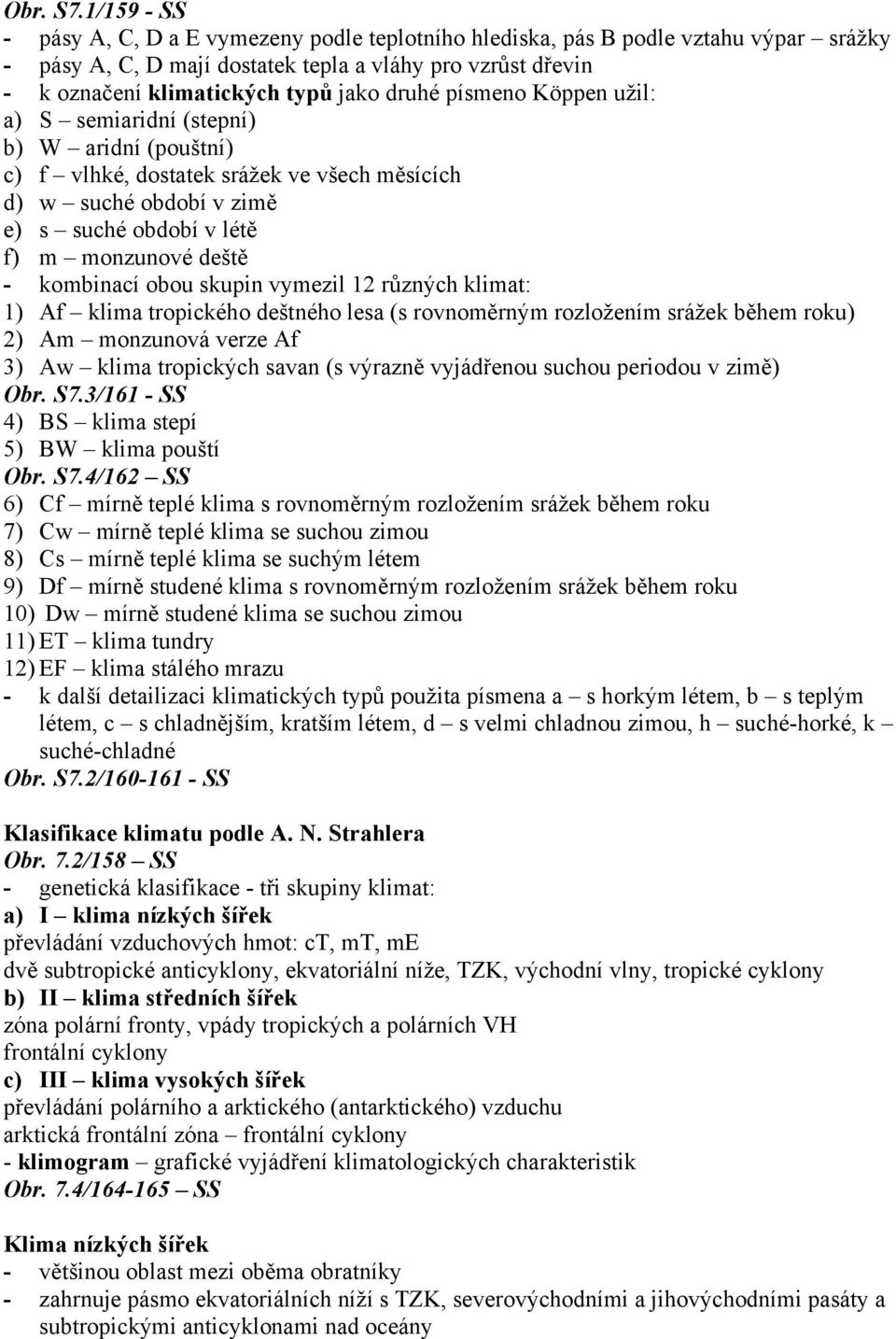 druhé písmeno Köppen užil: a) S semiaridní (stepní) b) W aridní (pouštní) c) f vlhké, dostatek srážek ve všech měsících d) w suché období v zimě e) s suché období v létě f) m monzunové deště -