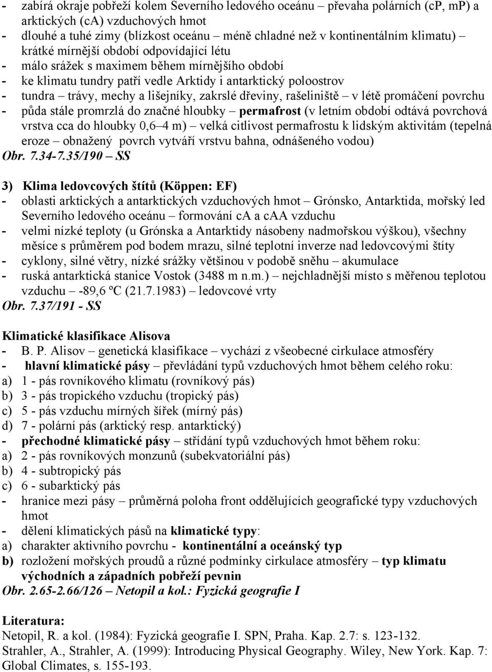 dřeviny, rašeliniště v létě promáčení povrchu - půda stále promrzlá do značné hloubky permafrost (v letním období odtává povrchová vrstva cca do hloubky 0,6 4 m) velká citlivost permafrostu k lidským