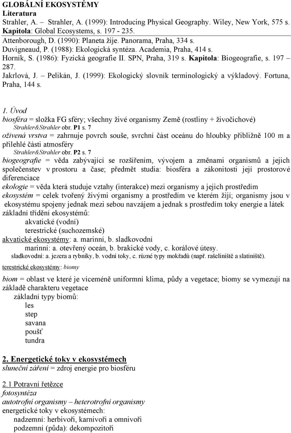 Pelikán, J. (1999): Ekologický slovník terminologický a výkladový. Fortuna, Praha, 144 s. 1. Úvod biosféra = složka FG sféry; všechny živé organismy Země (rostliny + živočichové) Strahler&Strahler obr.