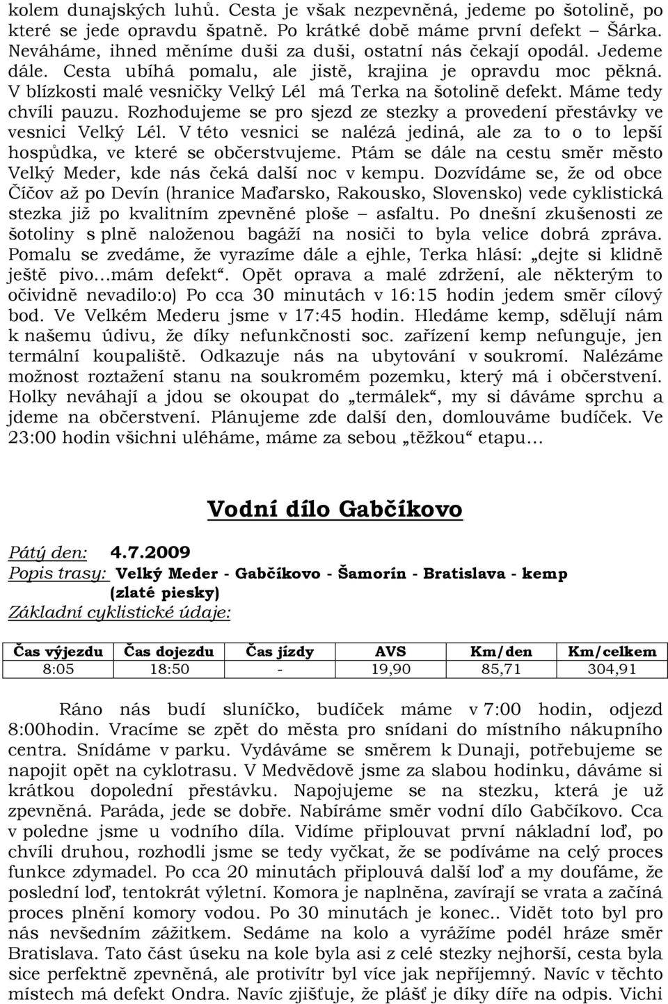 V blízkosti malé vesničky Velký Lél má Terka na šotolině defekt. Máme tedy chvíli pauzu. Rozhodujeme se pro sjezd ze stezky a provedení přestávky ve vesnici Velký Lél.