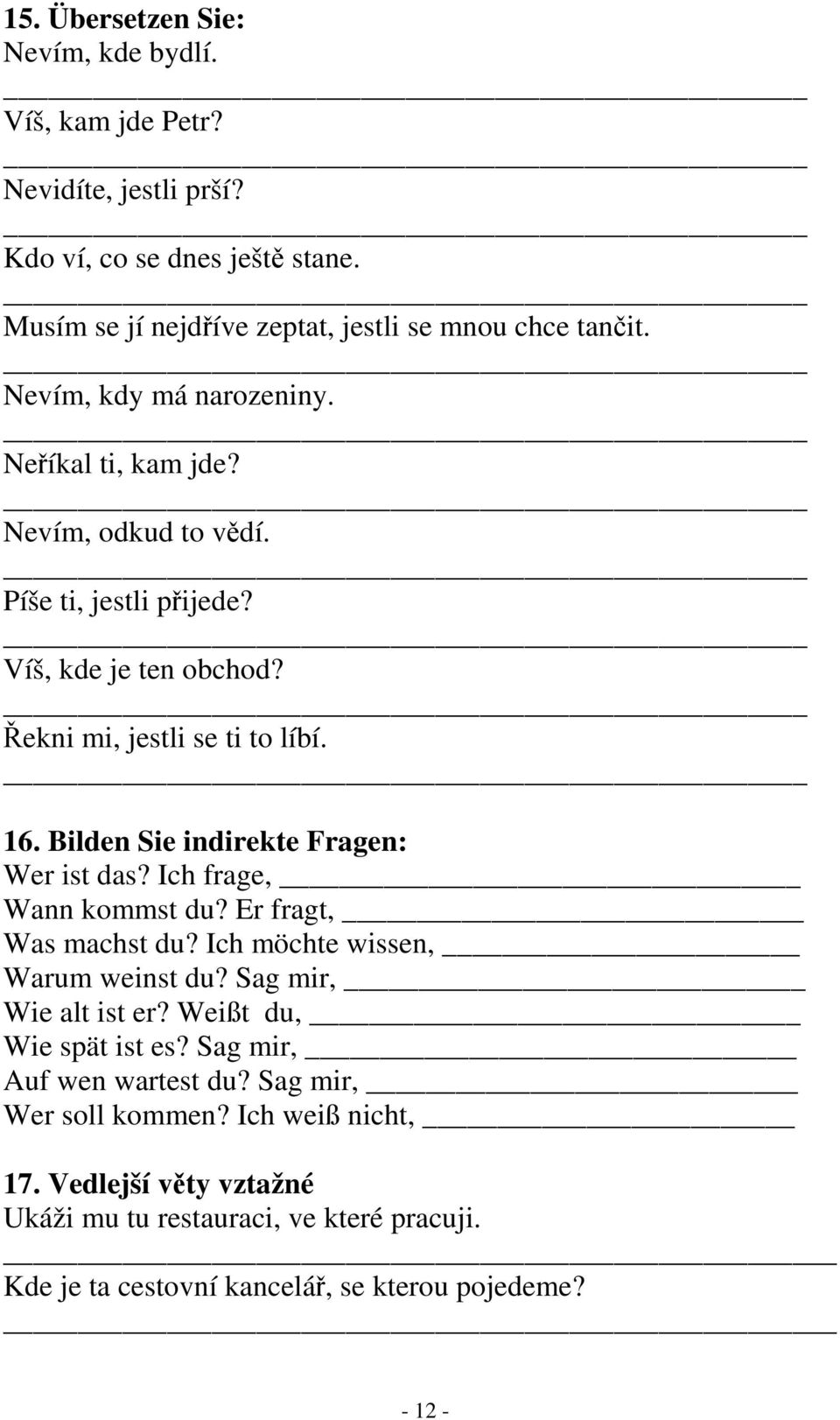 Bilden Sie indirekte Fragen: Wer ist das? Ich frage, Wann kommst du? Er fragt, Was machst du? Ich möchte wissen, Warum weinst du? Sag mir, Wie alt ist er?