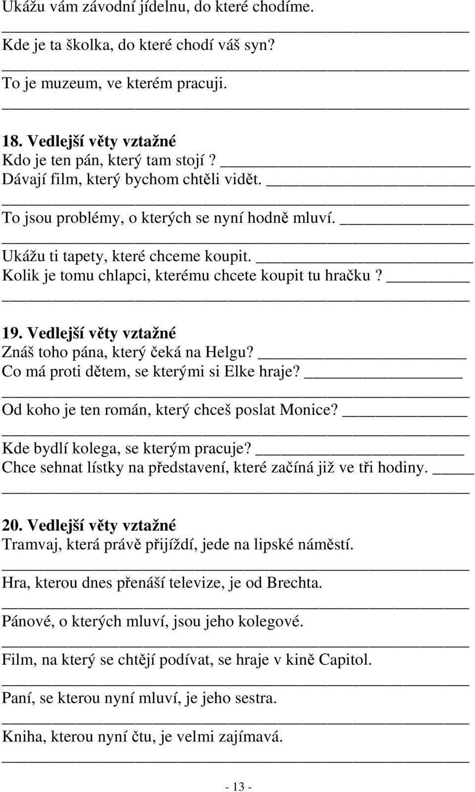 Vedlejší věty vztažné Znáš toho pána, který čeká na Helgu? Co má proti dětem, se kterými si Elke hraje? Od koho je ten román, který chceš poslat Monice? Kde bydlí kolega, se kterým pracuje?