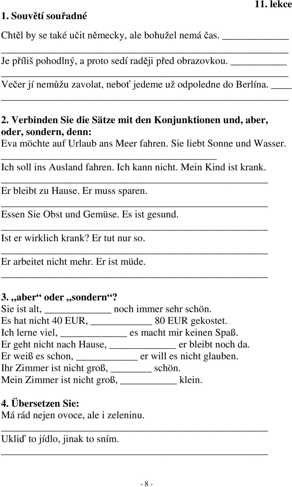 Sie liebt Sonne und Wasser. Ich soll ins Ausland fahren. Ich kann nicht. Mein Kind ist krank. Er bleibt zu Hause. Er muss sparen. Essen Sie Obst und Gemüse. Es ist gesund. Ist er wirklich krank?