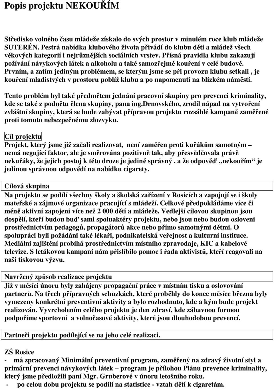 Přísná pravidla klubu zakazují požívání návykových látek a alkoholu a také samozřejmě kouření v celé budově.