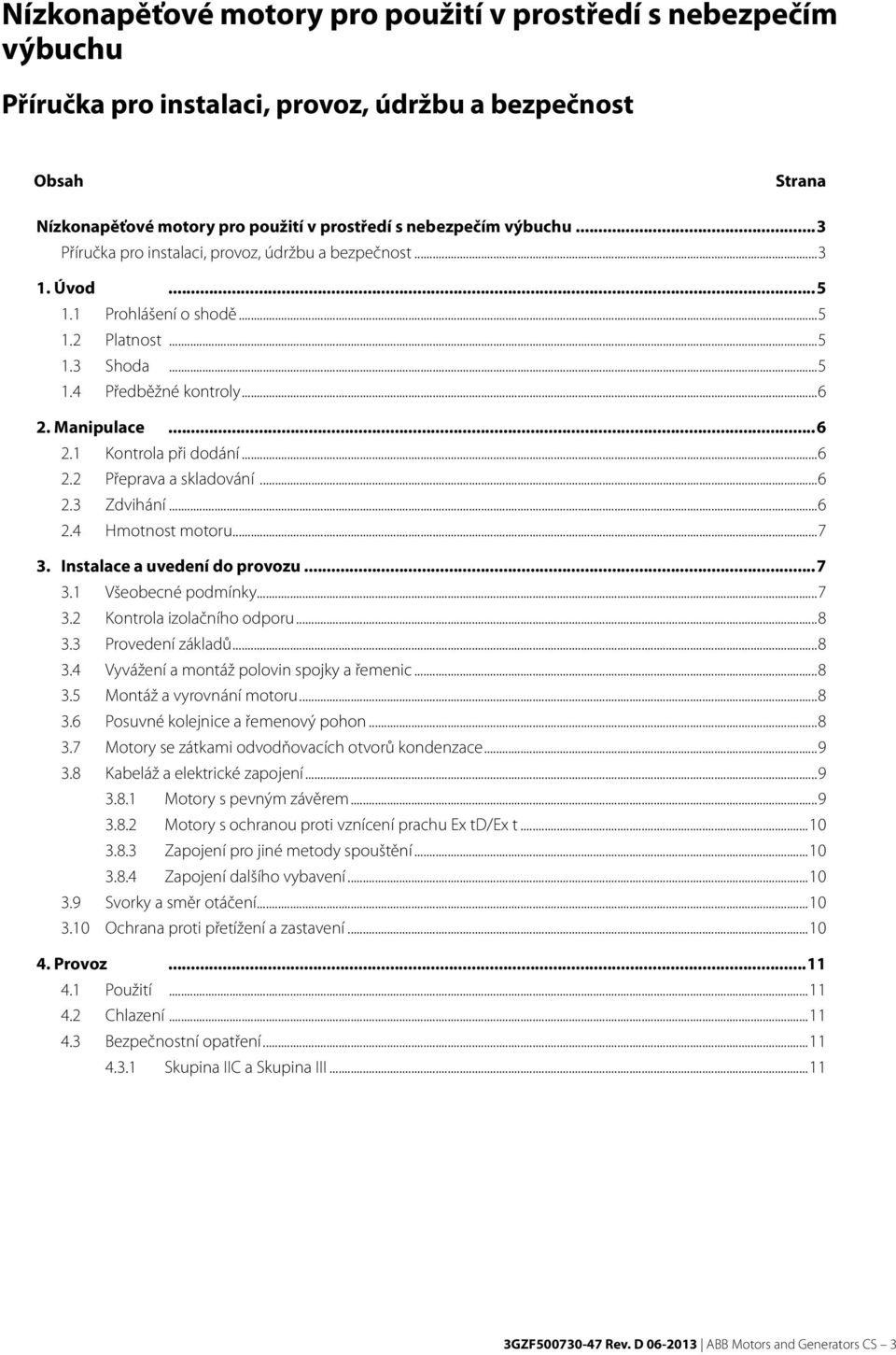 ..6 2.2 Přeprava a skladování...6 2.3 Zdvihání...6 2.4 Hmotnost motoru...7 3. Instalace a uvedení do provozu...7 3.1 Všeobecné podmínky...7 3.2 Kontrola izolačního odporu...8 3.3 Provedení základů.