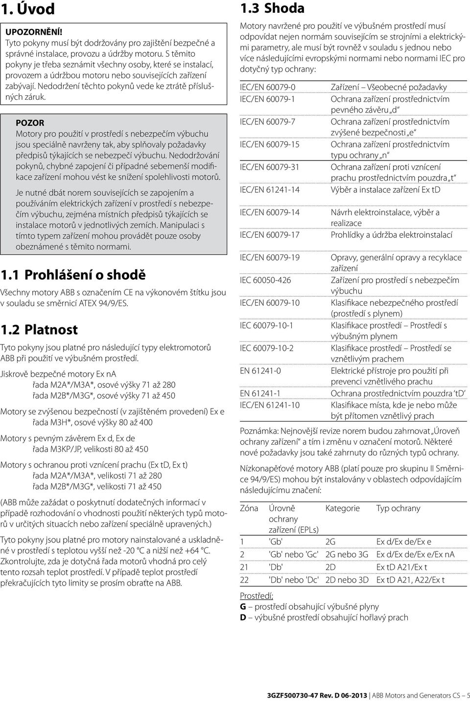 Motory pro použití v prostředí s nebezpečím výbuchu jsou speciálně navrženy tak, aby splňovaly požadavky předpisů týkajících se nebezpečí výbuchu.