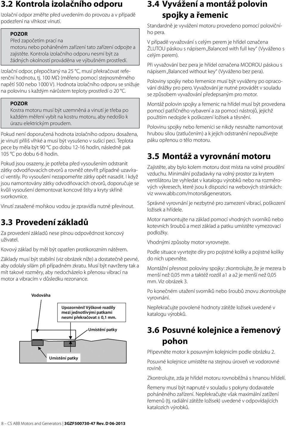 Izolační odpor, přepočítaný na 25 C, musí překračovat referenční hodnotu, tj. 100 MΩ (měřeno pomocí stejnosměrného napětí 500 nebo 1000 V).