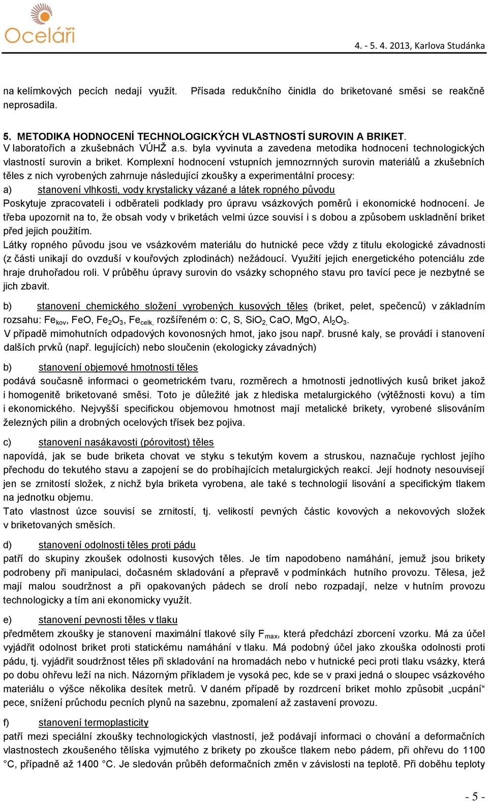 Komplexní hodnocení vstupních jemnozrnných surovin materiálů a zkušebních těles z nich vyrobených zahrnuje následující zkoušky a experimentální procesy: a) stanovení vlhkosti, vody krystalicky vázané