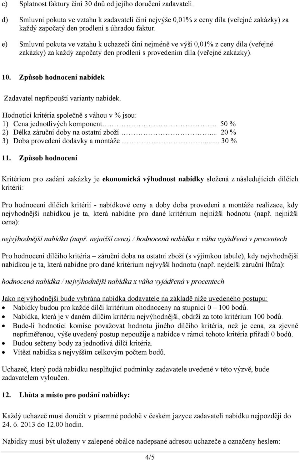 e) Smluvní pokuta ve vztahu k uchazeči činí nejméně ve výši 0,01% z ceny díla (veřejné zakázky) za každý započatý den prodlení s provedením díla (veřejné zakázky). 10.