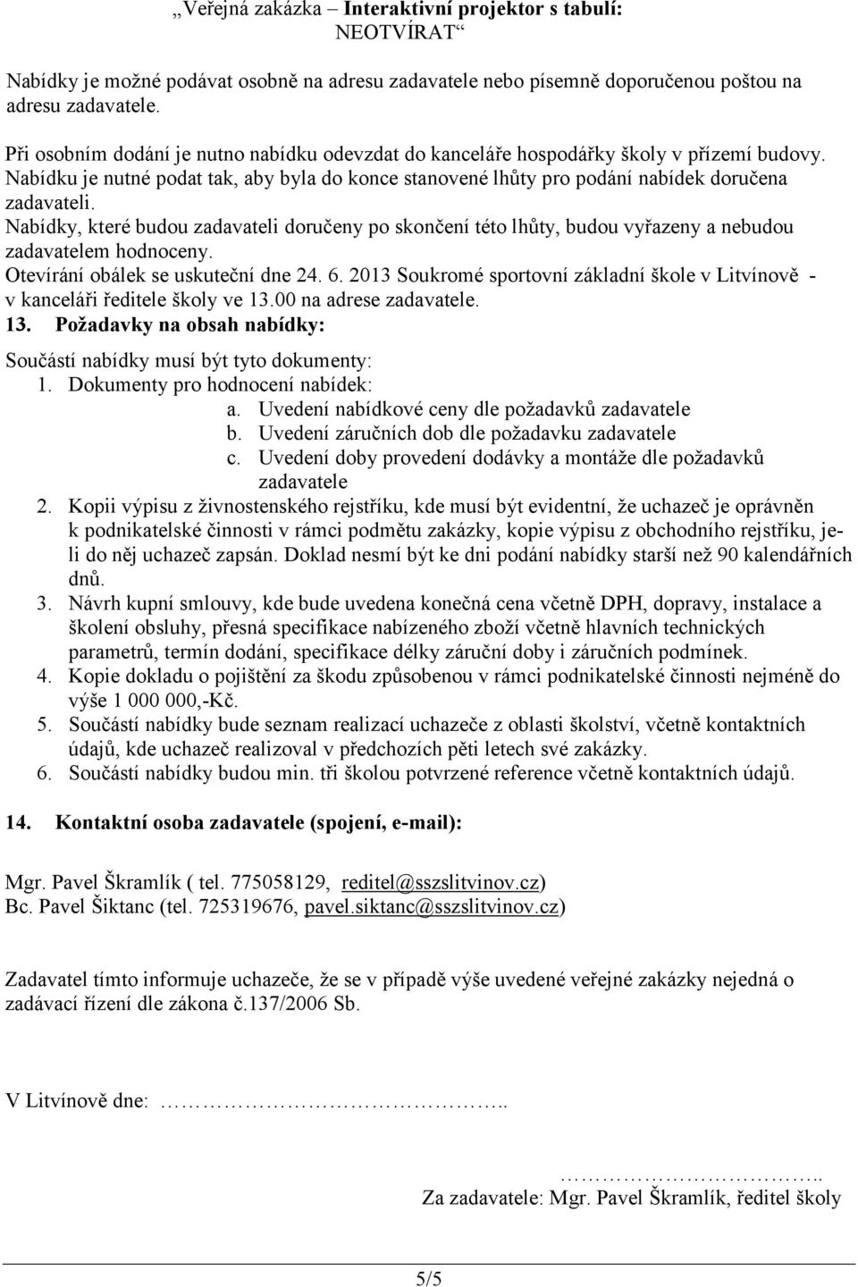 Nabídky, které budou zadavateli doručeny po skončení této lhůty, budou vyřazeny a nebudou zadavatelem hodnoceny. Otevírání obálek se uskuteční dne 24. 6.