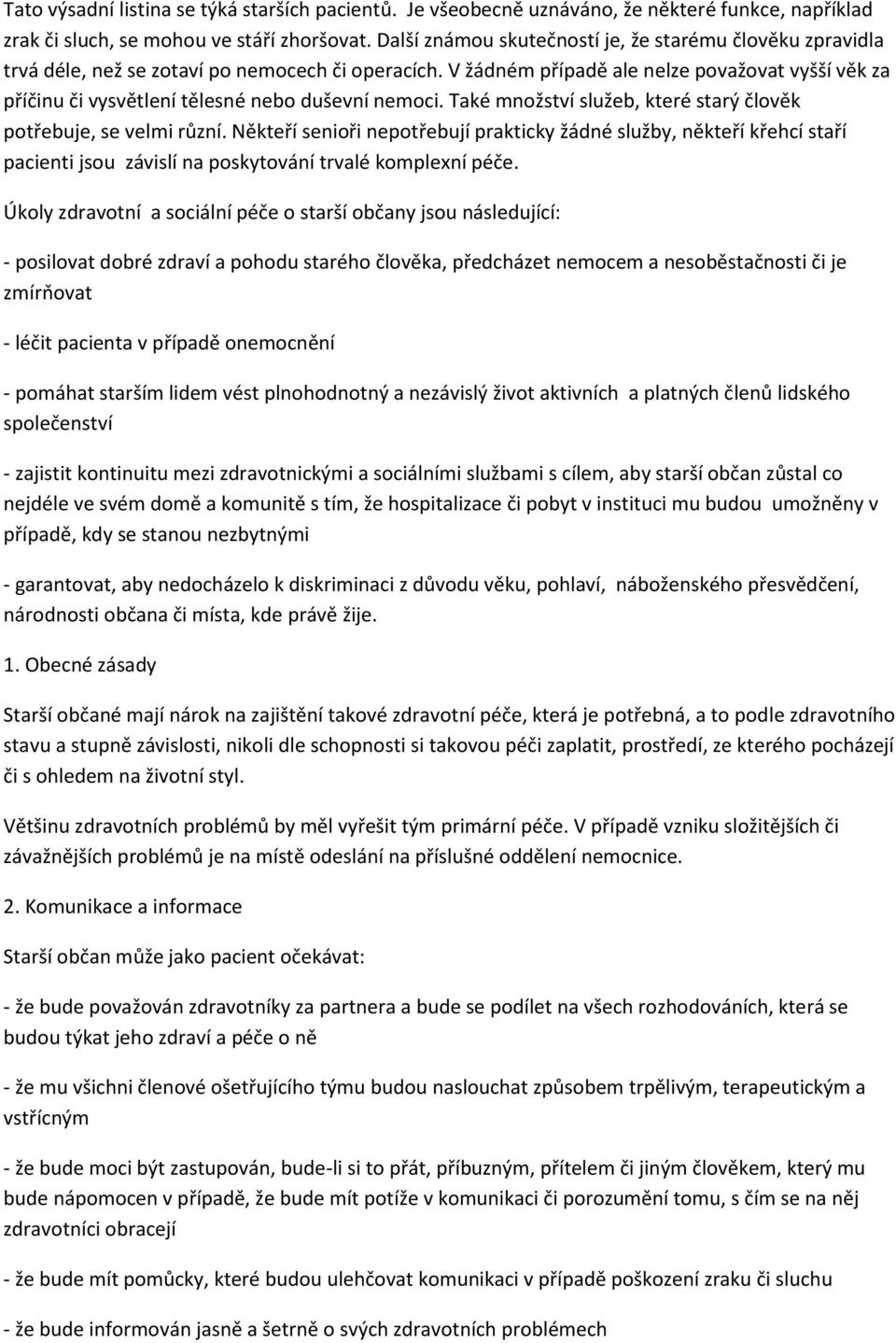 V žádném případě ale nelze považovat vyšší věk za příčinu či vysvětlení tělesné nebo duševní nemoci. Také množství služeb, které starý člověk potřebuje, se velmi různí.