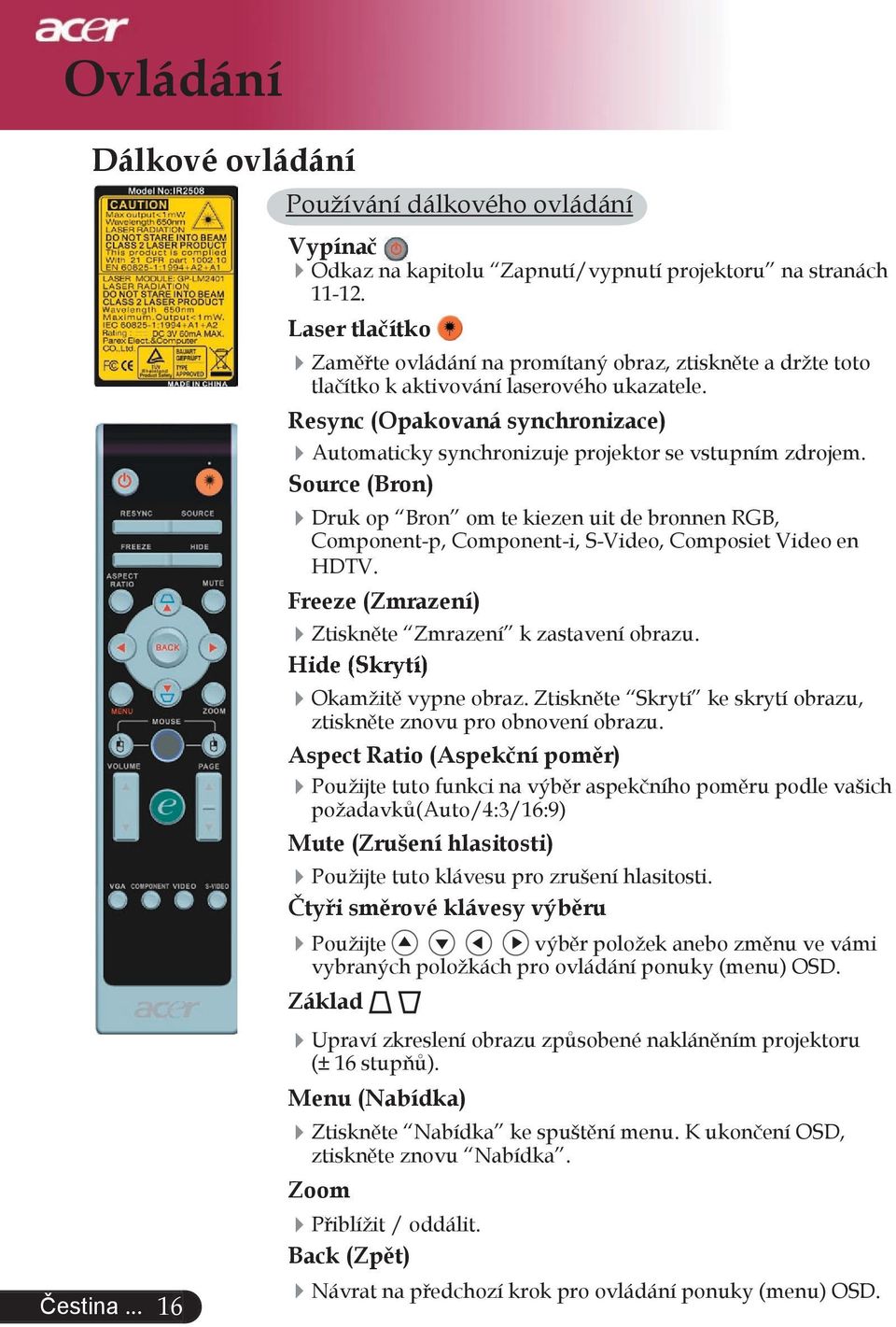 Resync (Opakovaná synchronizace) Automaticky synchronizuje projektor se vstupním zdrojem.