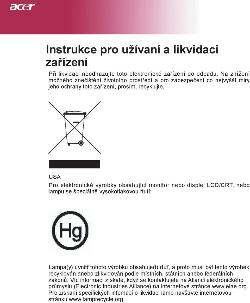 USA Pro elektronické výrobky obsahující monitor nebo displej LCD/CRT, nebo lampu se špeciálně vysokotlakovou rtutí: Lampa(y) uvnitř tohoto výrobku obsahuje(í) rtuť, a proto musí být tento