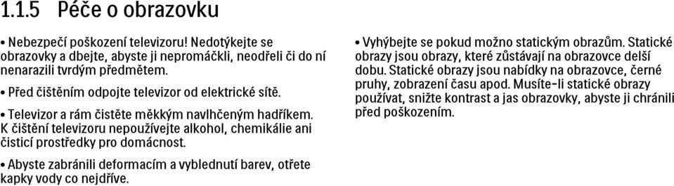 K čištění televizoru nepoužívejte alkohol, chemikálie ani čisticí prostředky pro domácnost. Abyste zabránili deformacím a vyblednutí barev, otřete kapky vody co nejdříve.