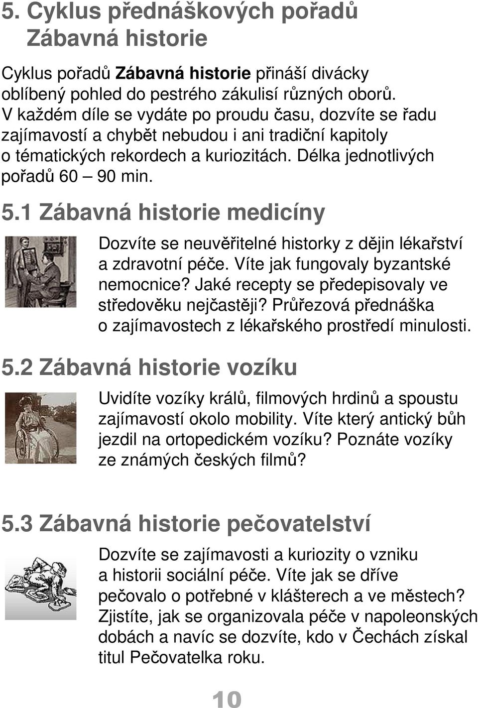 1 Zábavná historie medicíny Dozvíte se neuvěřitelné historky z dějin lékařství a zdravotní péče. Víte jak fungovaly byzantské nemocnice? Jaké recepty se předepisovaly ve středověku nejčastěji?