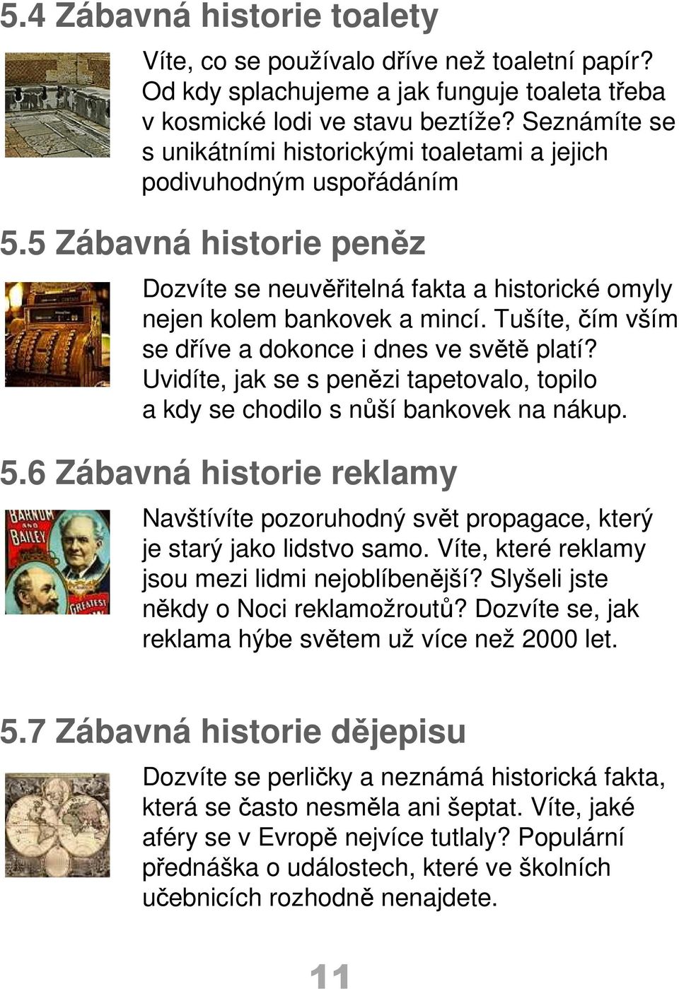 Tušíte, čím vším se dříve a dokonce i dnes ve světě platí? Uvidíte, jak se s penězi tapetovalo, topilo a kdy se chodilo s nůší bankovek na nákup. 5.