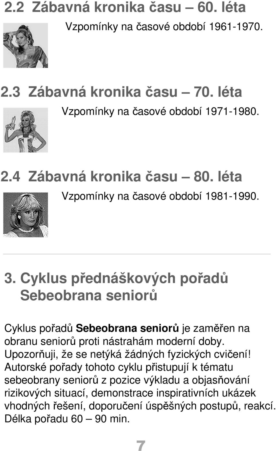 Cyklus přednáškových pořadů Sebeobrana seniorů Cyklus pořadů Sebeobrana seniorů je zaměřen na obranu seniorů proti nástrahám moderní doby.