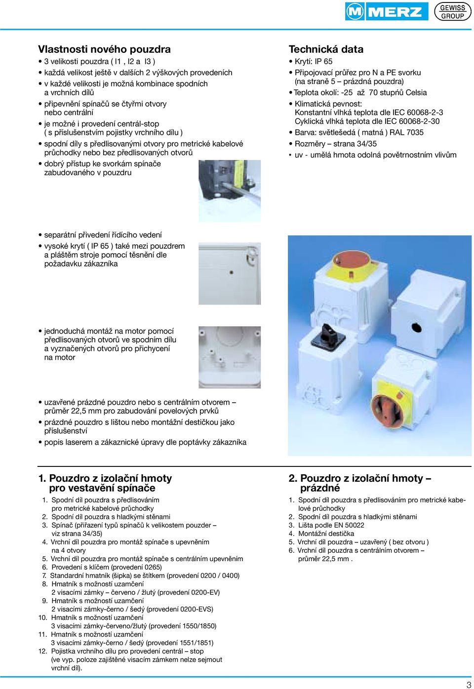 předlisovaných otvorů dobrý přístup ke svorkám spínače zabudovaného v pouzdru Technická data Krytí: IP 65 Připojovací průřez pro N a PE svorku (na straně 5 prázdná pouzdra) Teplota okolí: -25 až 70