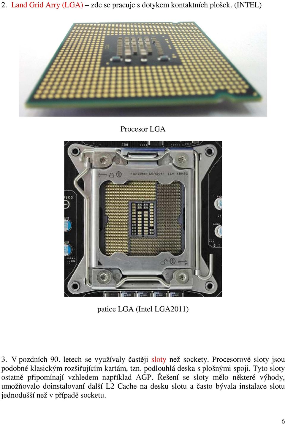 Procesorové sloty jsou podobné klasickým rozšiřujícím kartám, tzn. podlouhlá deska s plošnými spoji.