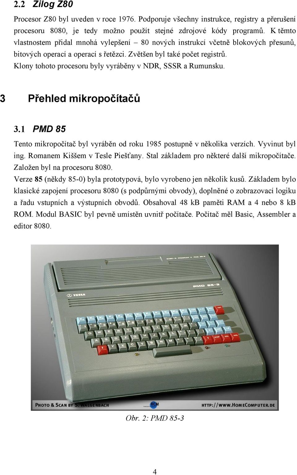 Klony tohoto procesoru byly vyráběny v NDR, SSSR a Rumunsku. 3 Přehled mikropočítačů 3.1 PMD 85 Tento mikropočítač byl vyráběn od roku 1985 postupně v několika verzích. Vyvinut byl ing.