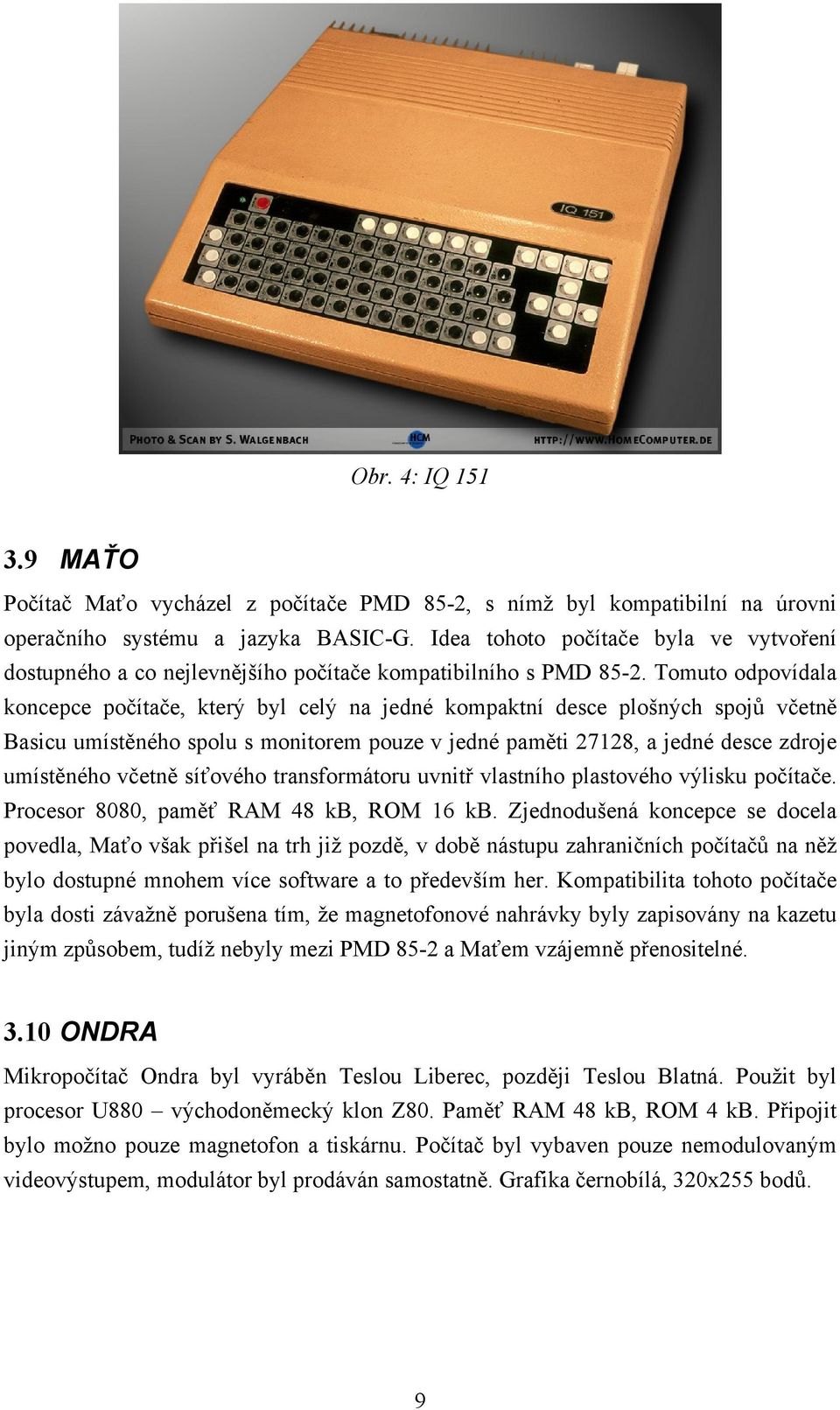 Tomuto odpovídala koncepce počítače, který byl celý na jedné kompaktní desce plošných spojů včetně Basicu umístěného spolu s monitorem pouze v jedné paměti 27128, a jedné desce zdroje umístěného